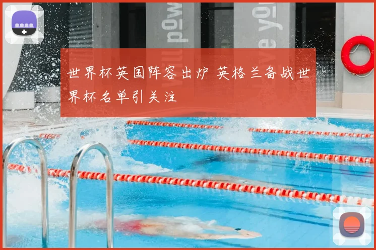 世界杯英国阵容出炉 英格兰备战世界杯名单引关注