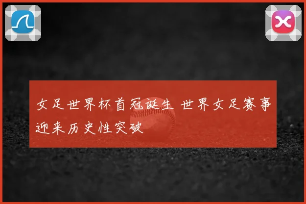 女足世界杯首冠诞生 世界女足赛事迎来历史性突破
