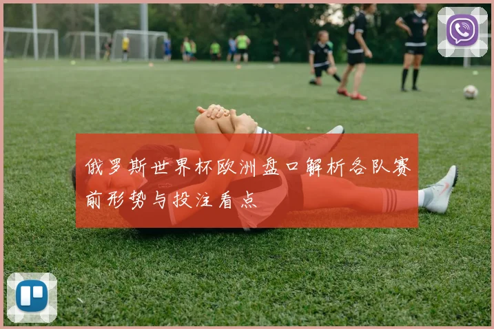 俄罗斯世界杯欧洲盘口解析各队赛前形势与投注看点