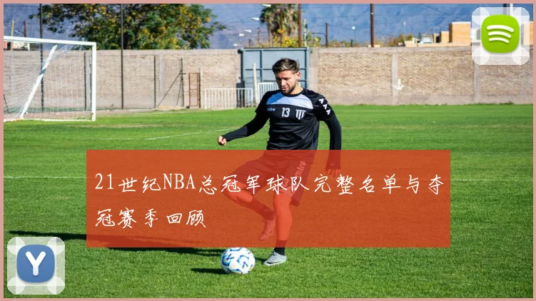21世纪NBA总冠军球队完整名单与夺冠赛季回顾