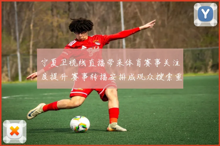 宁夏卫视线直播带来体育赛事关注度提升 赛事转播安排成观众搜索重点