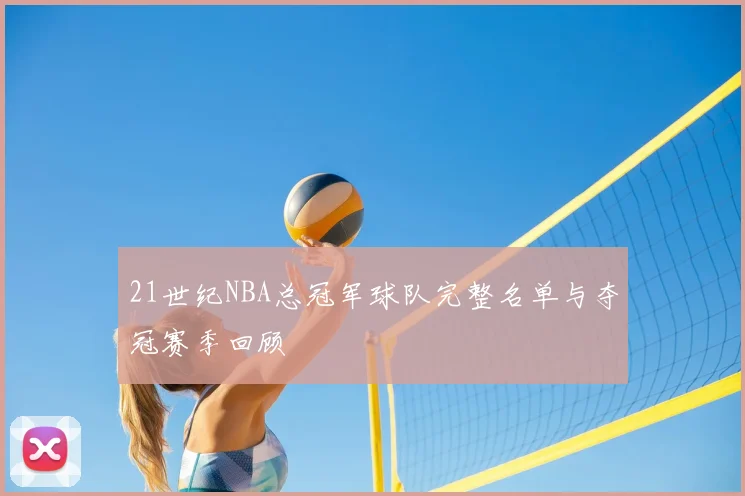 21世纪NBA总冠军球队完整名单与夺冠赛季回顾