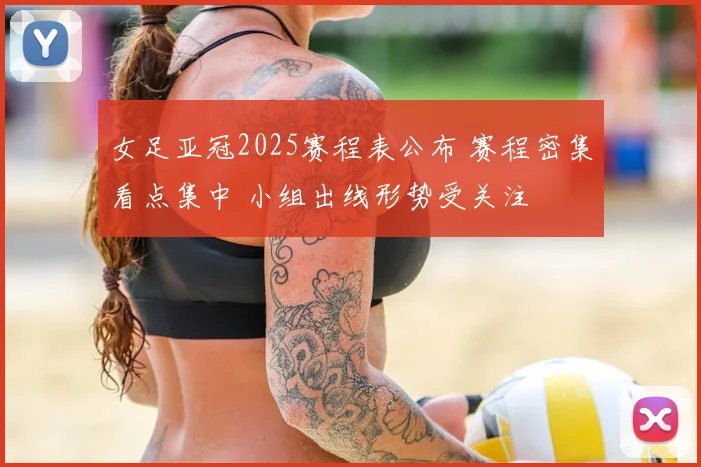 女足亚冠2025赛程表公布 赛程密集看点集中 小组出线形势受关注