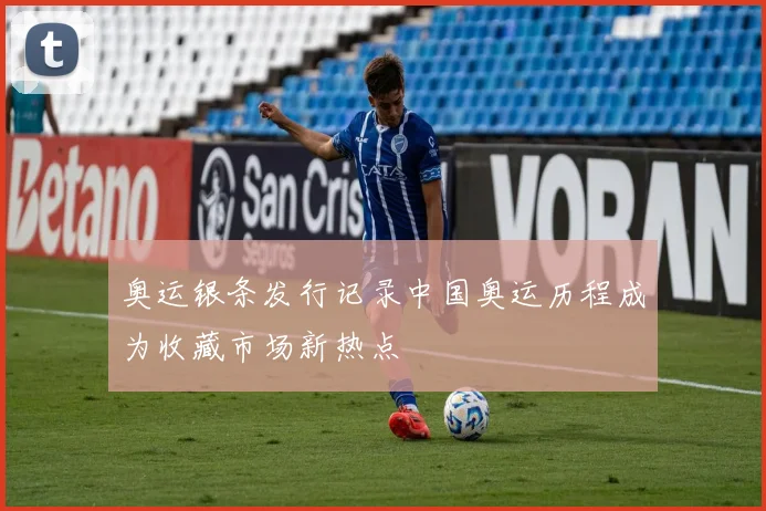 奥运银条发行记录中国奥运历程成为收藏市场新热点