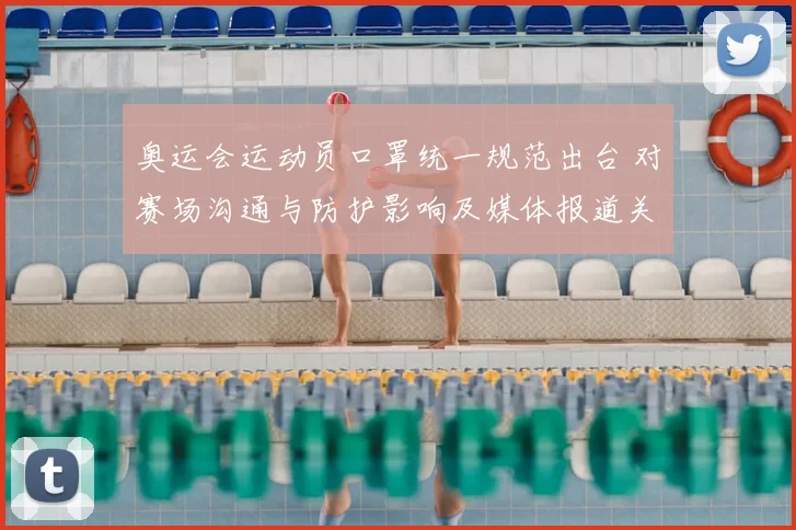 奥运会运动员口罩统一规范出台 对赛场沟通与防护影响及媒体报道关注