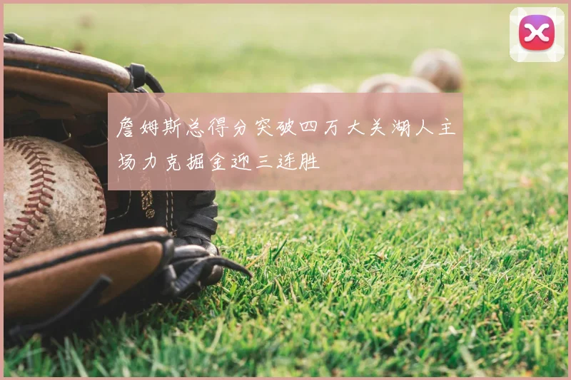 詹姆斯总得分突破四万大关湖人主场力克掘金迎三连胜