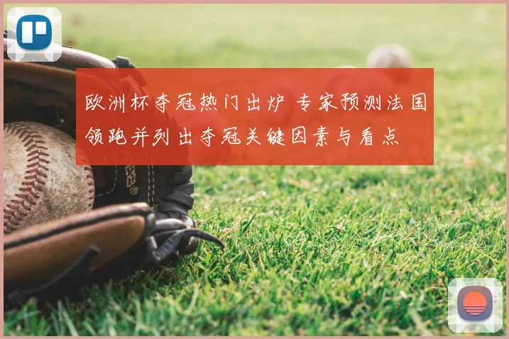 欧洲杯夺冠热门出炉 专家预测法国领跑并列出夺冠关键因素与看点