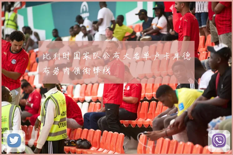 比利时国家队公布大名单卢卡库德布劳内领衔锋线