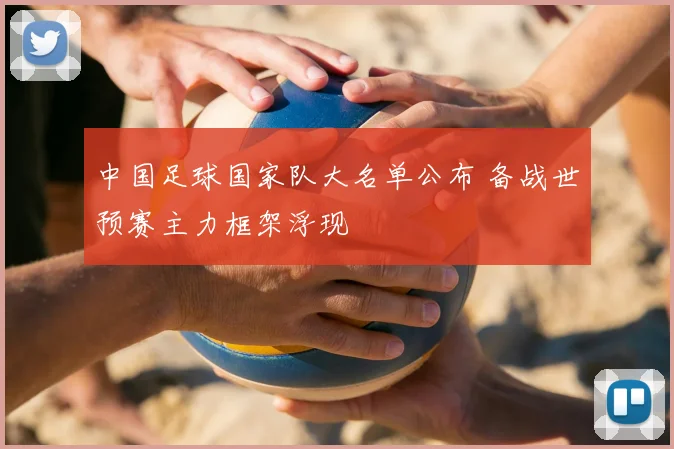 中国足球国家队大名单公布 备战世预赛主力框架浮现