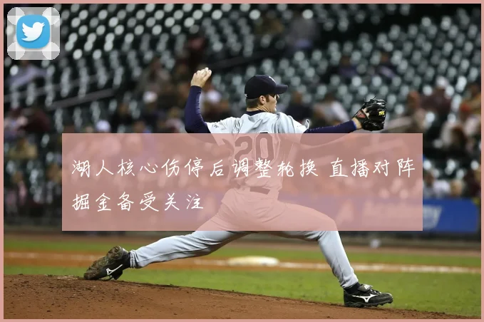 湖人核心伤停后调整轮换 直播对阵掘金备受关注