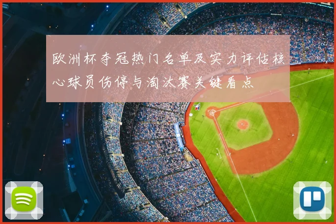 欧洲杯夺冠热门名单及实力评估核心球员伤停与淘汰赛关键看点