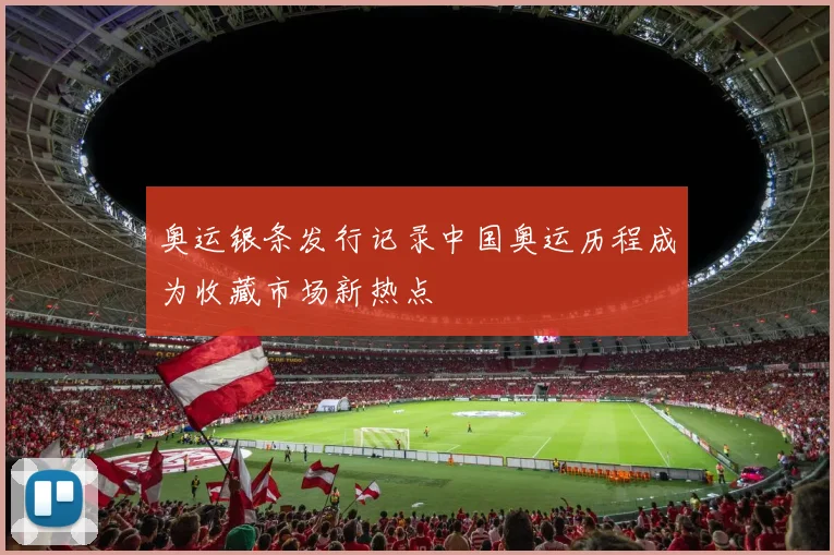 奥运银条发行记录中国奥运历程成为收藏市场新热点