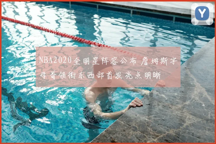 NBA2020全明星阵容公布 詹姆斯字母哥领衔东西部首发亮点明晰