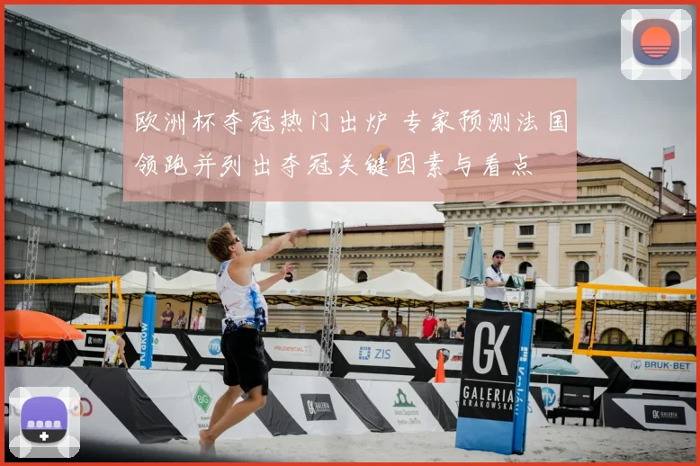 欧洲杯夺冠热门出炉 专家预测法国领跑并列出夺冠关键因素与看点