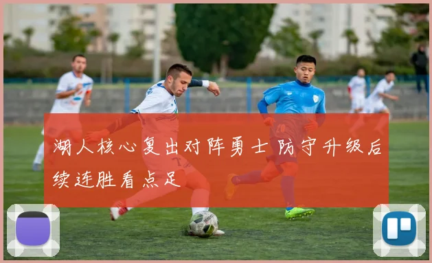 湖人核心复出对阵勇士 防守升级后续连胜看点足