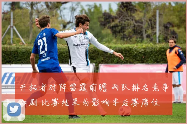 开拓者对阵雷霆前瞻 两队排名竞争加剧 比赛结果或影响季后赛席位