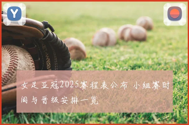 女足亚冠2025赛程表公布 小组赛时间与晋级安排一览