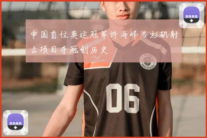 中国首位奥运冠军许海峰洛杉矶射击项目夺冠创历史
