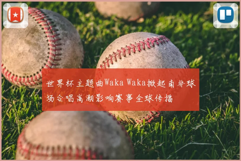 世界杯主题曲Waka Waka掀起南非球场合唱高潮影响赛事全球传播