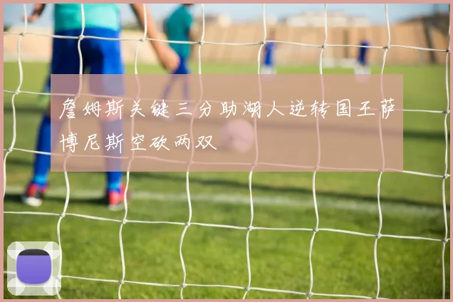 詹姆斯关键三分助湖人逆转国王萨博尼斯空砍两双